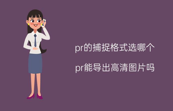 pr的捕捉格式选哪个 pr能导出高清图片吗？